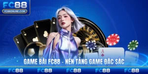 Game Bài FC88 - Nền Tảng Chơi Game Đặc Sắc Nhất