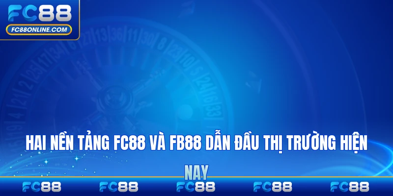 Hai nền tảng FC88 và FB88 dẫn đầu thị trường hiện nay