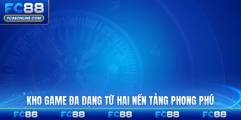 Kho game đa dạng từ hai nền tảng phong phú
