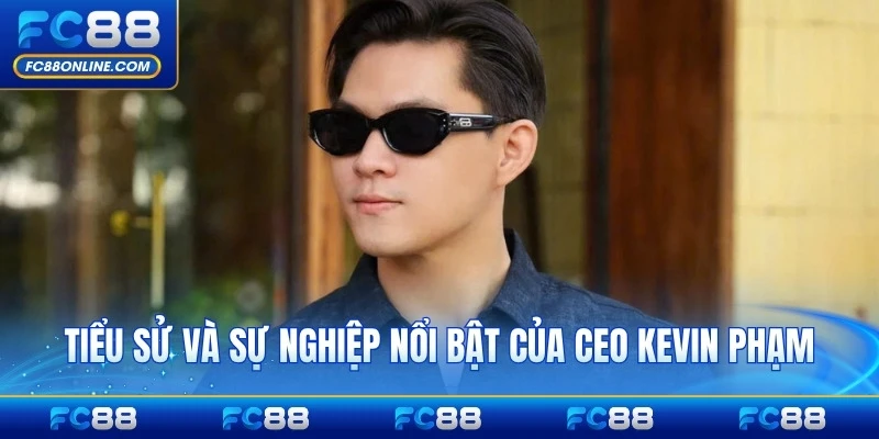 Tiểu sử và sự nghiệp nổi bật của CEO Kevin Phạm toàn diện