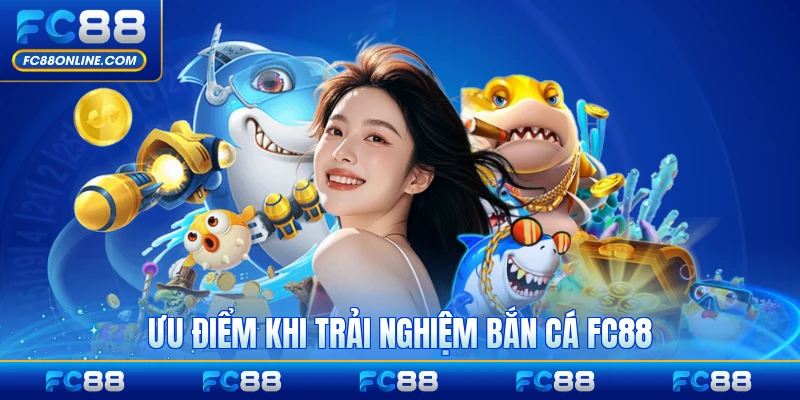 Ưu điểm khi trải nghiệm bắn cá FC88 toàn diện nhất